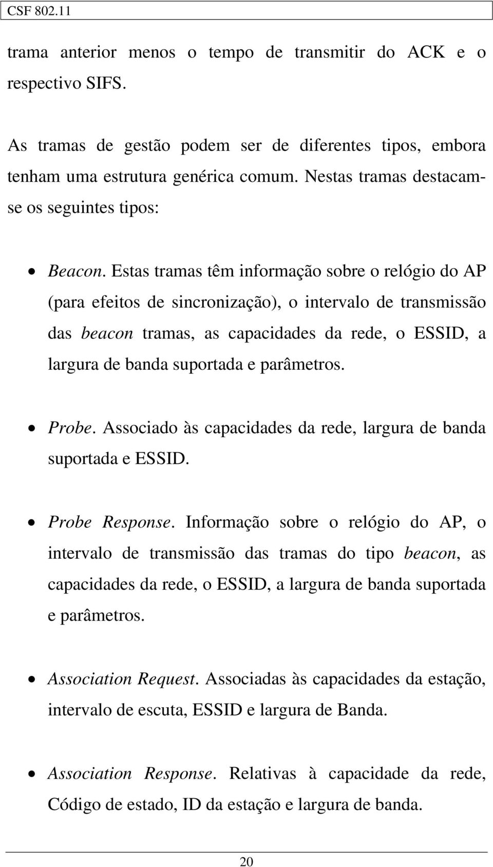 Estas tramas têm informação sobre o relógio do AP (para efeitos de sincronização), o intervalo de transmissão das beacon tramas, as capacidades da rede, o ESSID, a largura de banda suportada e