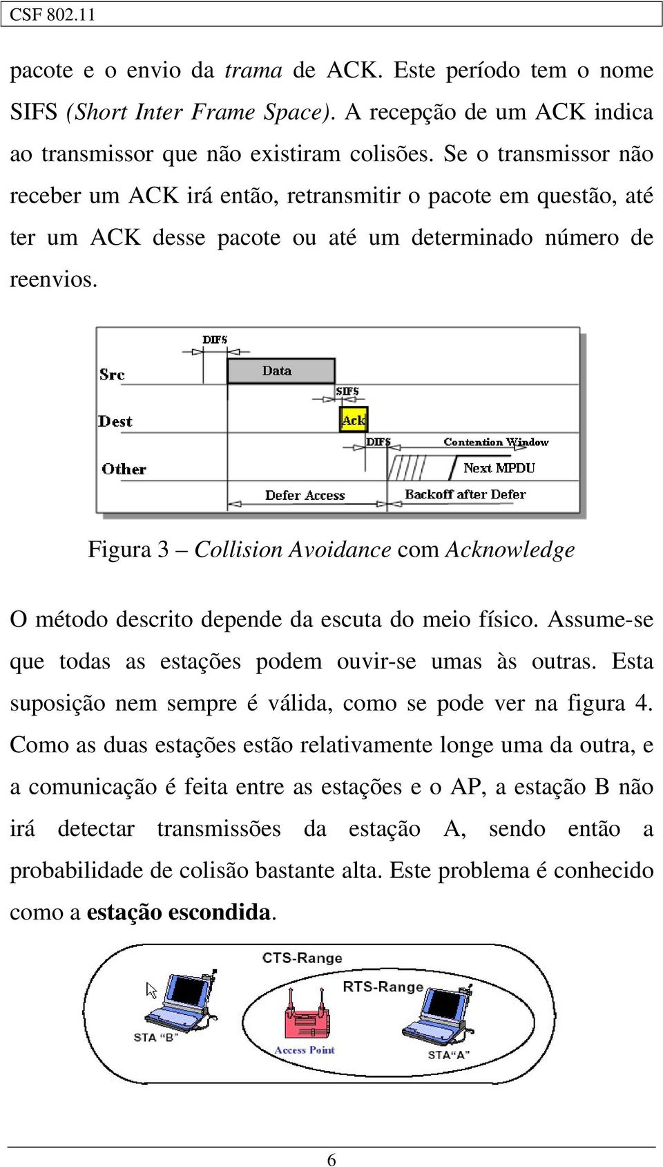 Figura 3 Collision Avoidance com Acknowledge O método descrito depende da escuta do meio físico. Assume-se que todas as estações podem ouvir-se umas às outras.