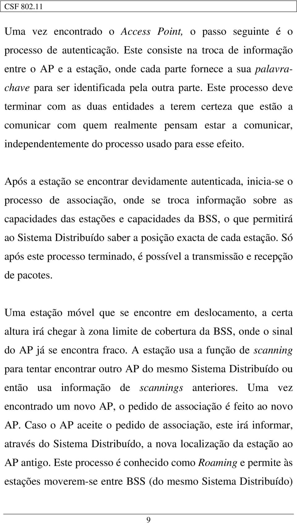 Este processo deve terminar com as duas entidades a terem certeza que estão a comunicar com quem realmente pensam estar a comunicar, independentemente do processo usado para esse efeito.