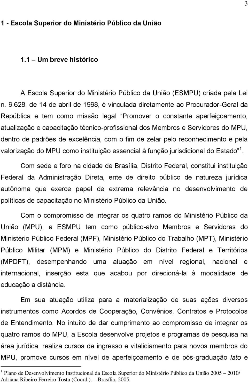 Membros e Servidores do MPU, dentro de padrões de excelência, com o fim de zelar pelo reconhecimento e pela valorização do MPU como instituição essencial à função jurisdicional do Estado 1.