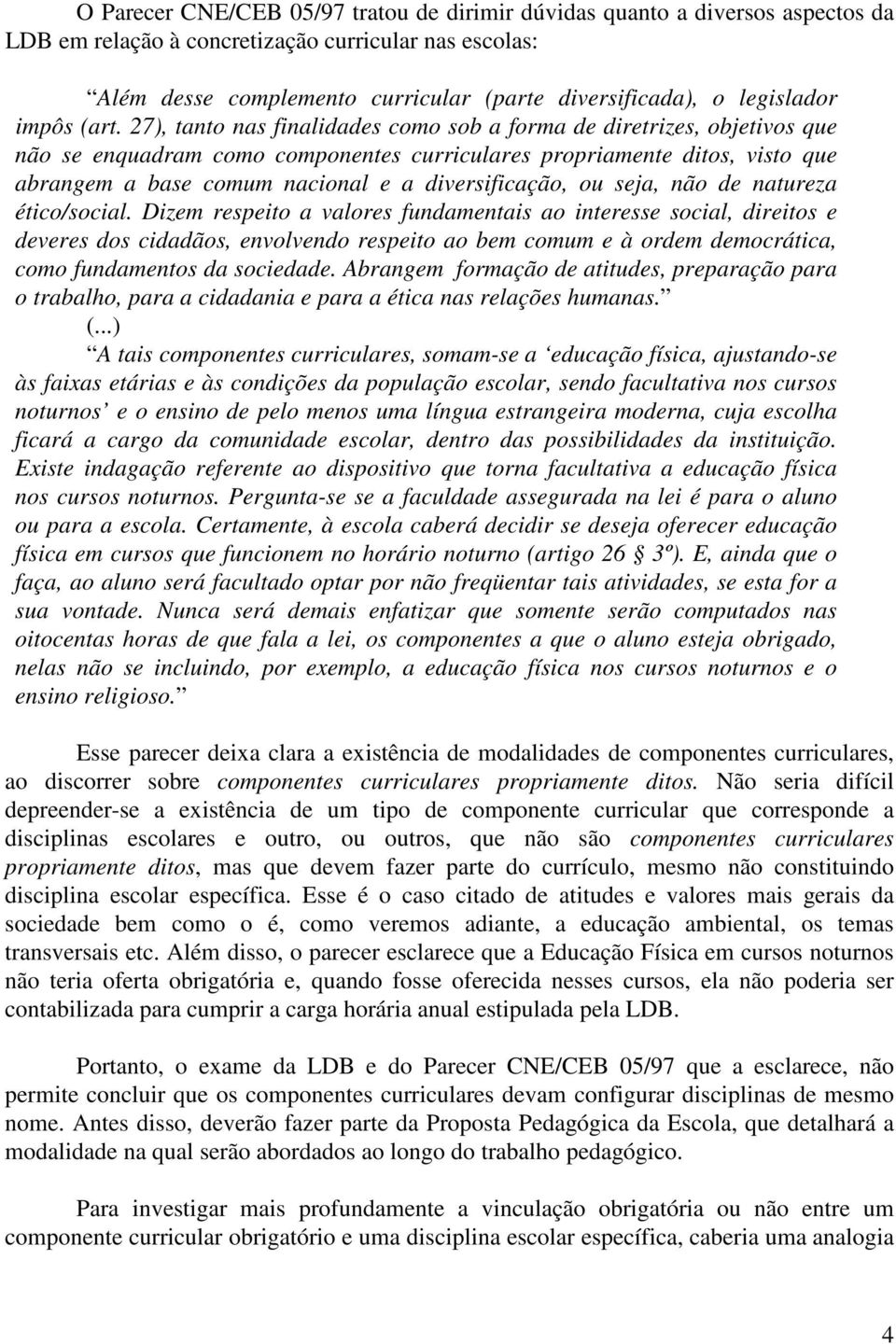 27), tanto nas finalidades como sob a forma de diretrizes, objetivos que não se enquadram como componentes curriculares propriamente ditos, visto que abrangem a base comum nacional e a