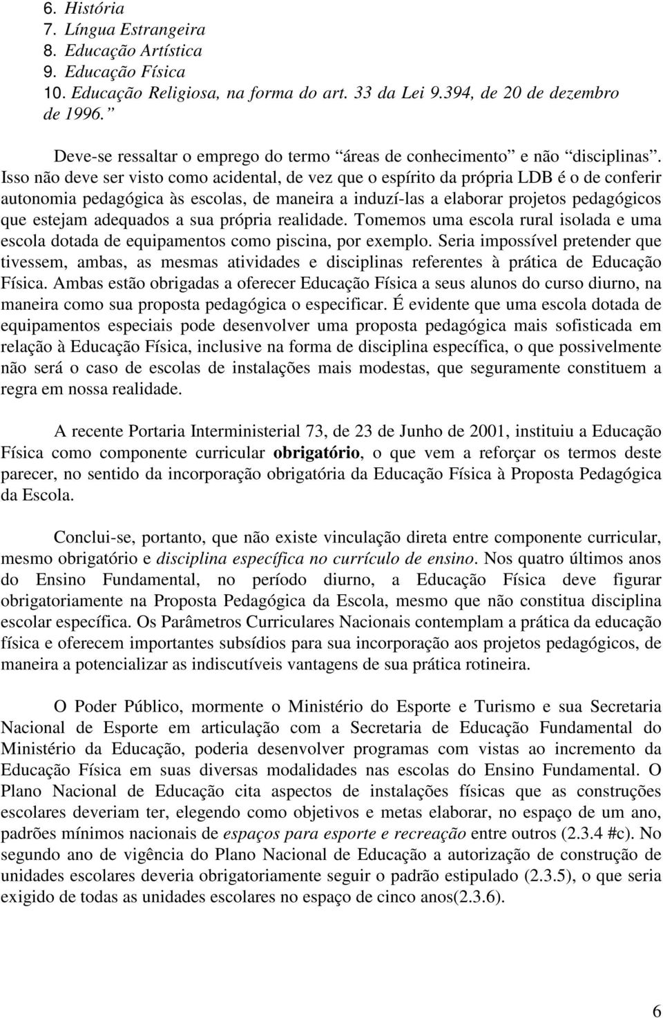 Isso não deve ser visto como acidental, de vez que o espírito da própria LDB é o de conferir autonomia pedagógica às escolas, de maneira a induzí-las a elaborar projetos pedagógicos que estejam