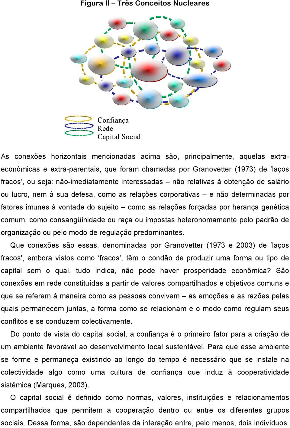 fatores imunes à vontade do sujeito como as relações forçadas por herança genética comum, como consangüinidade ou raça ou impostas heteronomamente pelo padrão de organização ou pelo modo de regulação