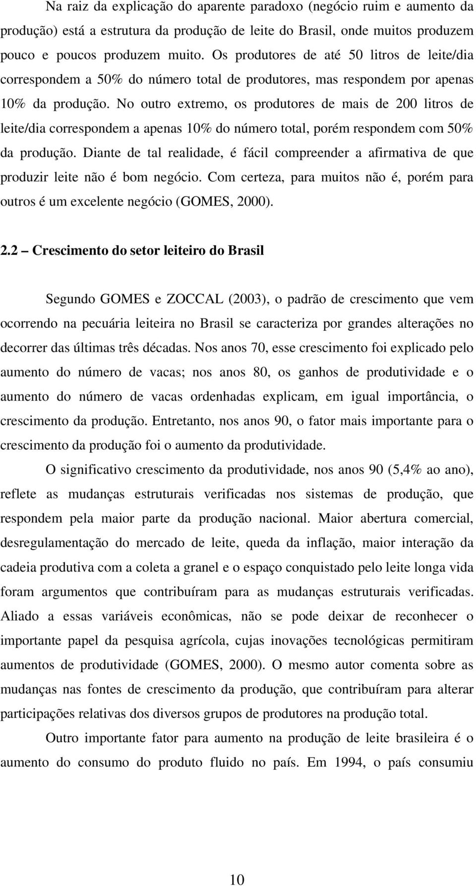 No outro extremo, os produtores de mais de 200 litros de leite/dia correspondem a apenas 10% do número total, porém respondem com 50% da produção.