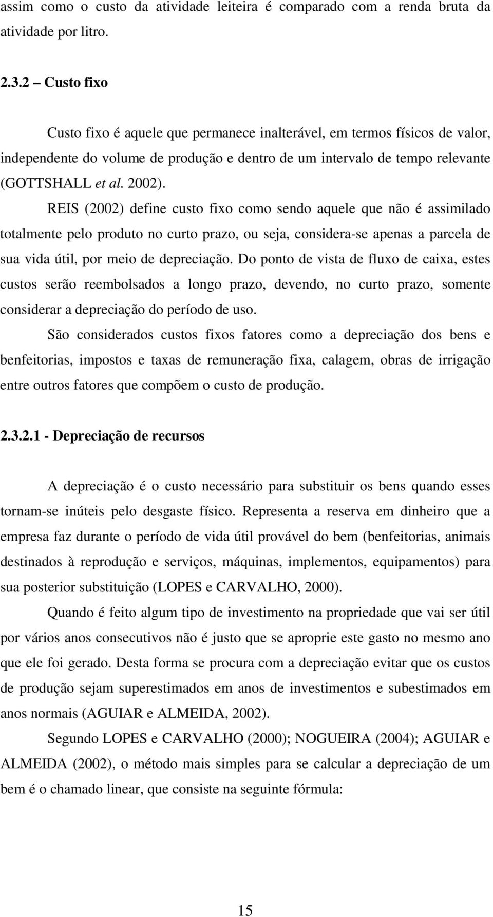 REIS (2002) define custo fixo como sendo aquele que não é assimilado totalmente pelo produto no curto prazo, ou seja, considera-se apenas a parcela de sua vida útil, por meio de depreciação.