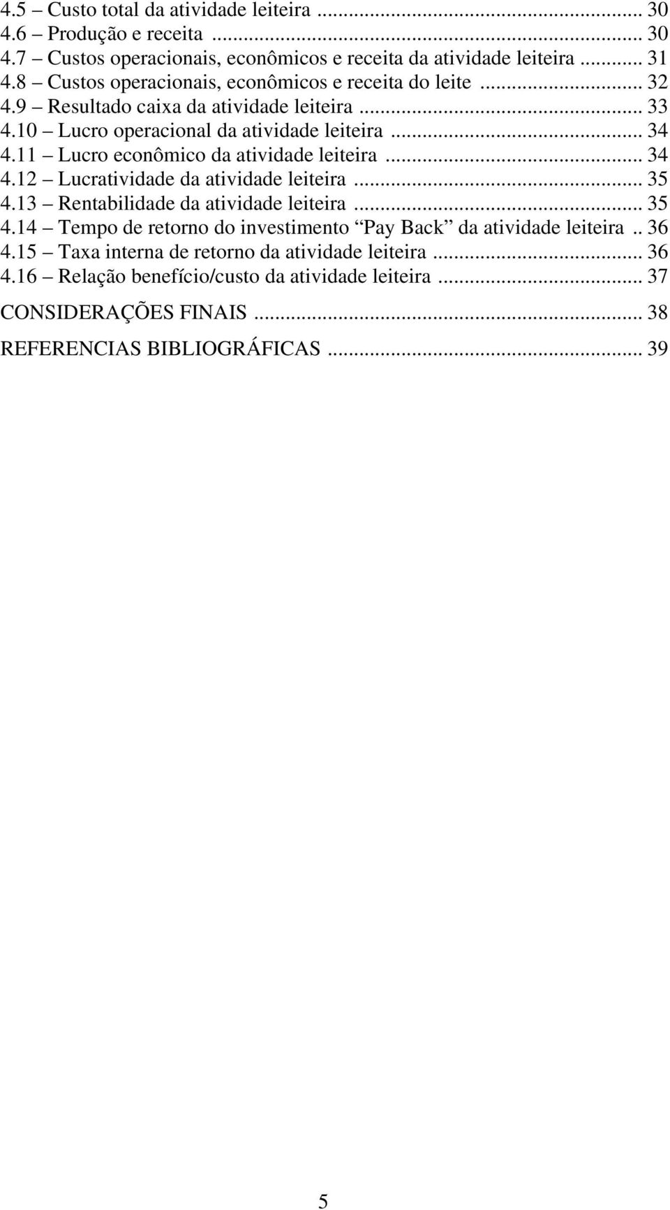 11 Lucro econômico da atividade leiteira... 34 4.12 Lucratividade da atividade leiteira... 35 4.13 Rentabilidade da atividade leiteira... 35 4.14 Tempo de retorno do investimento Pay Back da atividade leiteira.