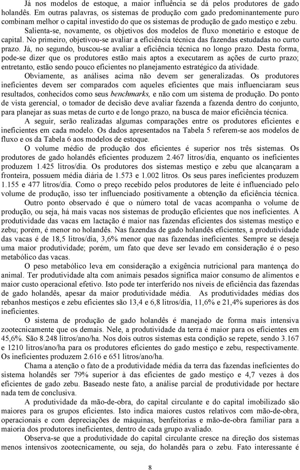 Salienta-se, novamente, os objetivos dos modelos de fluxo monetário e estoque de capital. No primeiro, objetivou-se avaliar a eficiência técnica das fazendas estudadas no curto prazo.