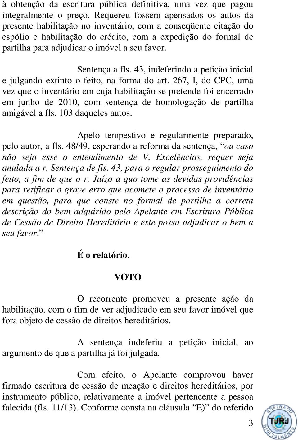 a seu favor. Sentença a fls. 43, indeferindo a petição inicial e julgando extinto o feito, na forma do art.