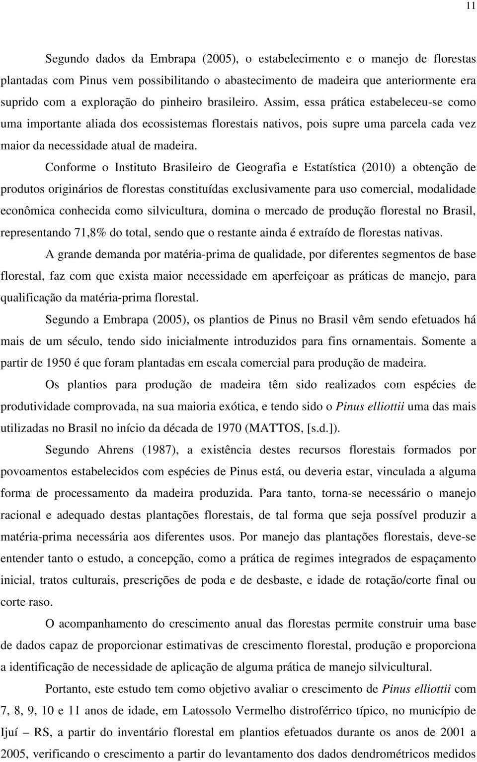 Conforme o Instituto Brasileiro de Geografia e Estatística (2010) a obtenção de produtos originários de florestas constituídas exclusivamente para uso comercial, modalidade econômica conhecida como