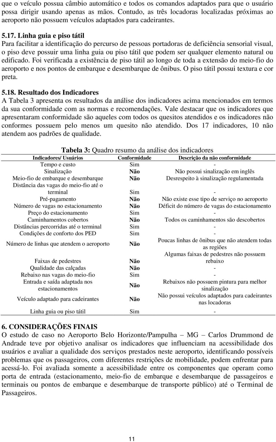 Linha guia e piso tátil Para facilitar a identificação do percurso de pessoas portadoras de deficiência sensorial visual, o piso deve possuir uma linha guia ou piso tátil que podem ser qualquer