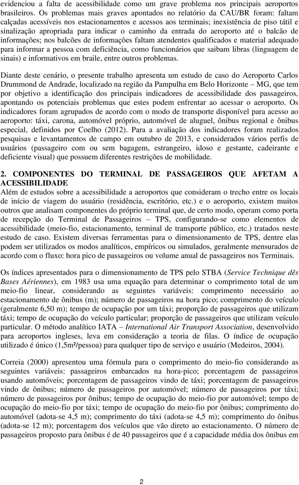 indicar o caminho da entrada do aeroporto até o balcão de informações; nos balcões de informações faltam atendentes qualificados e material adequado para informar a pessoa com deficiência, como