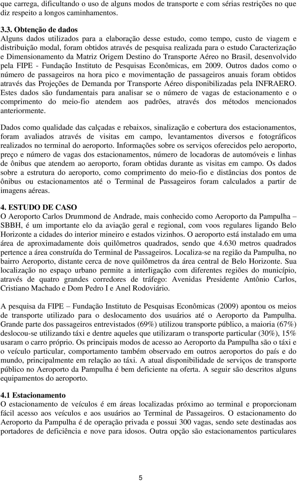 e Dimensionamento da Matriz Origem Destino do Transporte Aéreo no Brasil, desenvolvido pela FIPE - Fundação Instituto de Pesquisas Econômicas, em 2009.