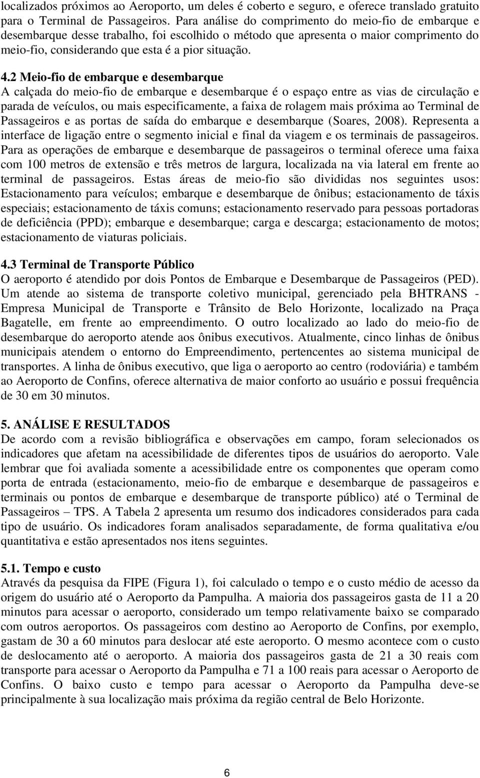 2 Meio-fio de embarque e desembarque A calçada do meio-fio de embarque e desembarque é o espaço entre as vias de circulação e parada de veículos, ou mais especificamente, a faixa de rolagem mais