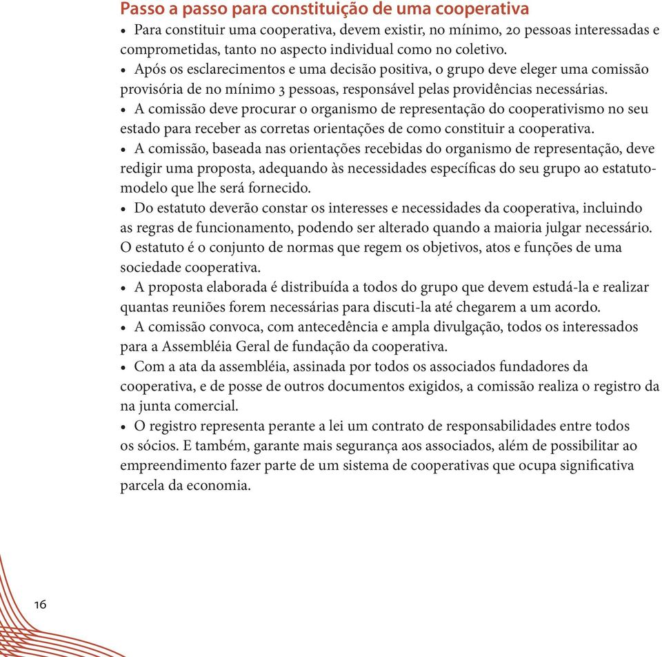 A comissão deve procurar o organismo de representação do cooperativismo no seu estado para receber as corretas orientações de como constituir a cooperativa.