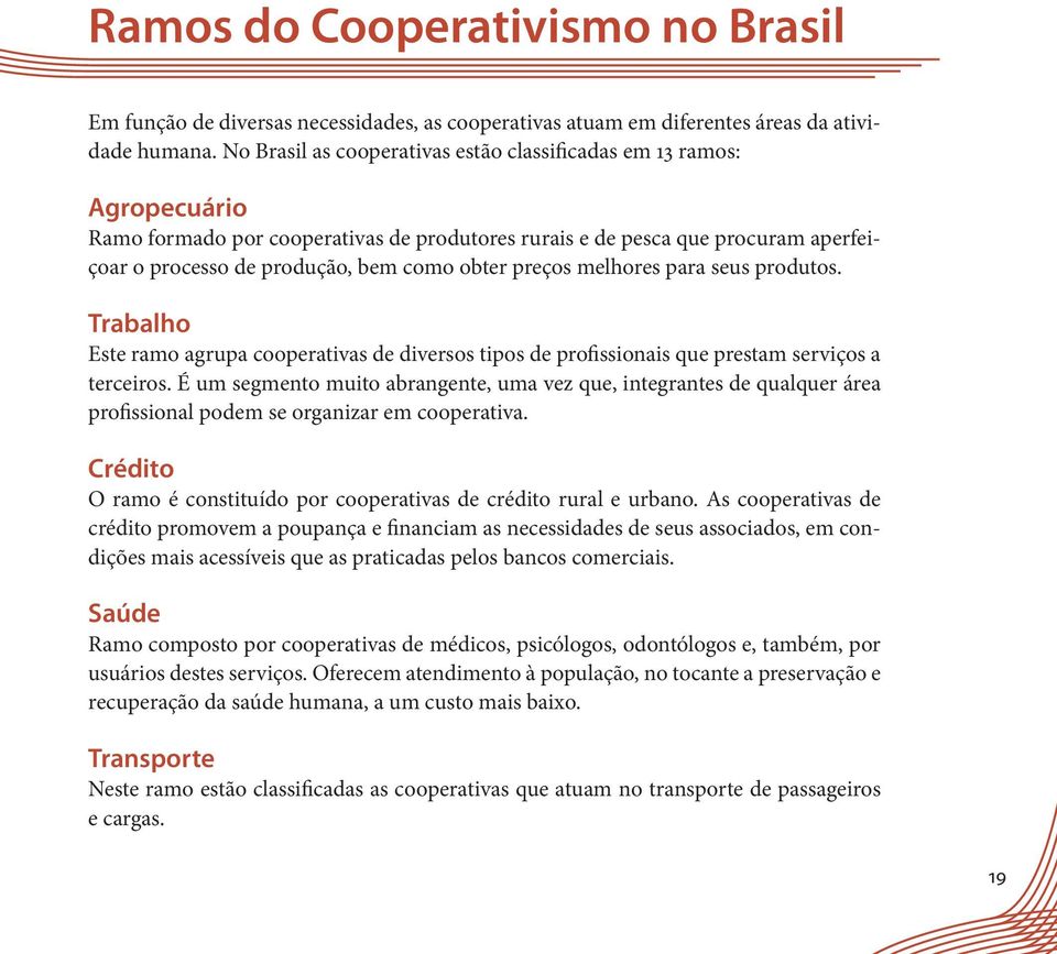 preços melhores para seus produtos. Trabalho Este ramo agrupa cooperativas de diversos tipos de profissionais que prestam serviços a terceiros.