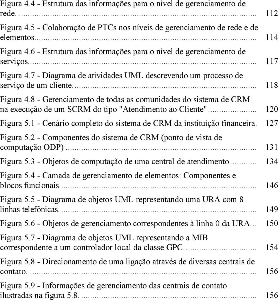 8 - Gerenciamento de todas as comunidades do sistema de CRM na execução de um SCRM do tipo "Atendimento ao Cliente"... 120 Figura 5.1 - Cenário completo do sistema de CRM da instituição financeira.