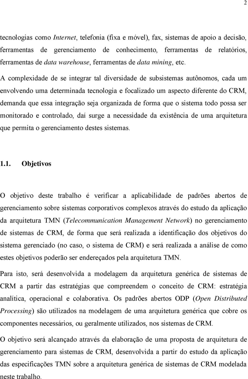 A complexidade de se integrar tal diversidade de subsistemas autônomos, cada um envolvendo uma determinada tecnologia e focalizado um aspecto diferente do CRM, demanda que essa integração seja