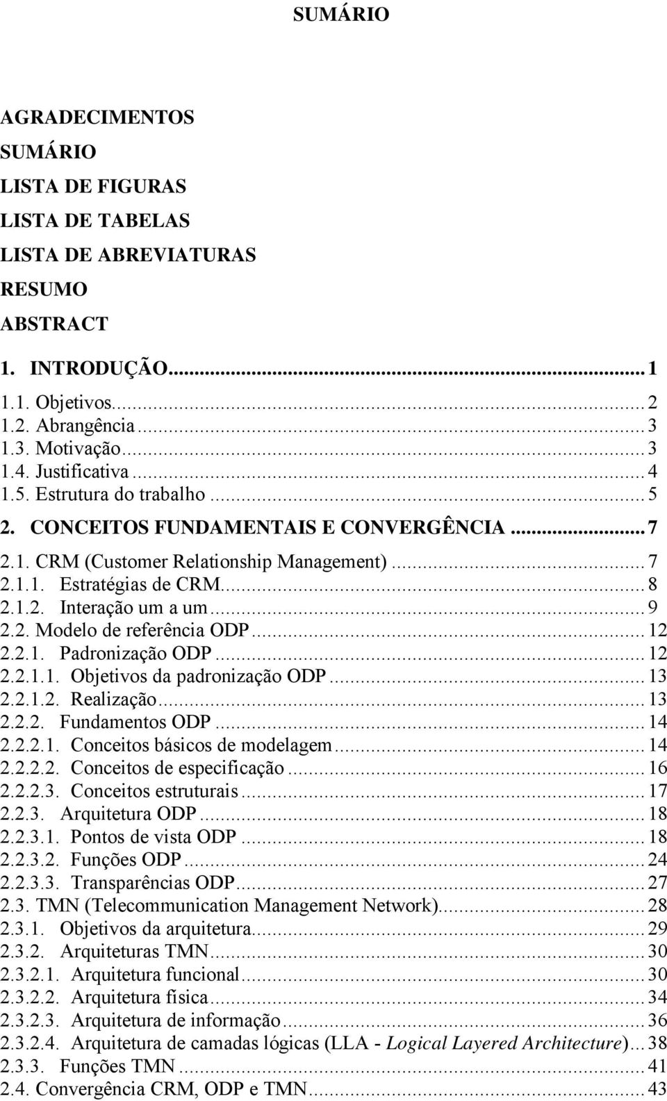 ..12 2.2.1. Padronização ODP...12 2.2.1.1. Objetivos da padronização ODP...13 2.2.1.2. Realização...13 2.2.2. Fundamentos ODP...14 2.2.2.1. Conceitos básicos de modelagem...14 2.2.2.2. Conceitos de especificação.