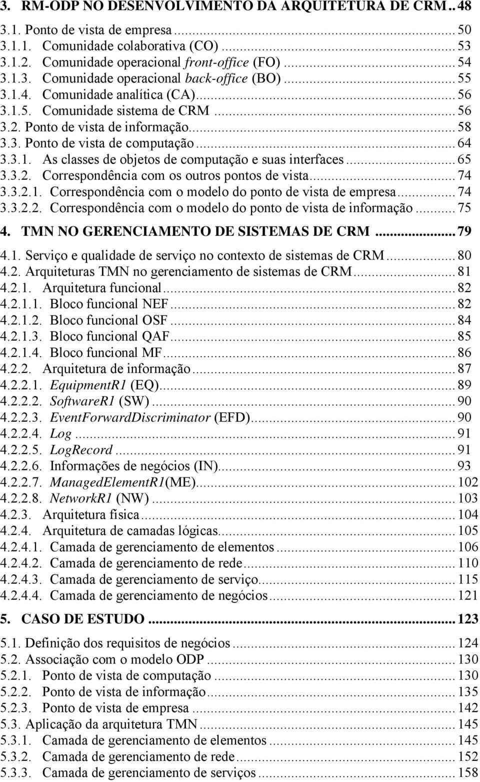 ..65 3.3.2. Correspondência com os outros pontos de vista...74 3.3.2.1. Correspondência com o modelo do ponto de vista de empresa...74 3.3.2.2. Correspondência com o modelo do ponto de vista de informação.