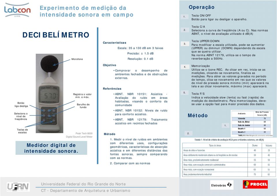 Nas normas ABNT, o nível de avaliação utilizado é db(a) UPPER/DOWN Para modificar a escala utilizada, pode-se aumentar (UPPER) ou diminuir (DOWN) dependendo da escala que se queira utilizar.