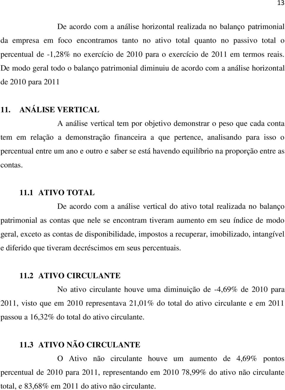 ANÁLISE VERTICAL A análise vertical tem por objetivo demonstrar o peso que cada conta tem em relação a demonstração financeira a que pertence, analisando para isso o percentual entre um ano e outro e