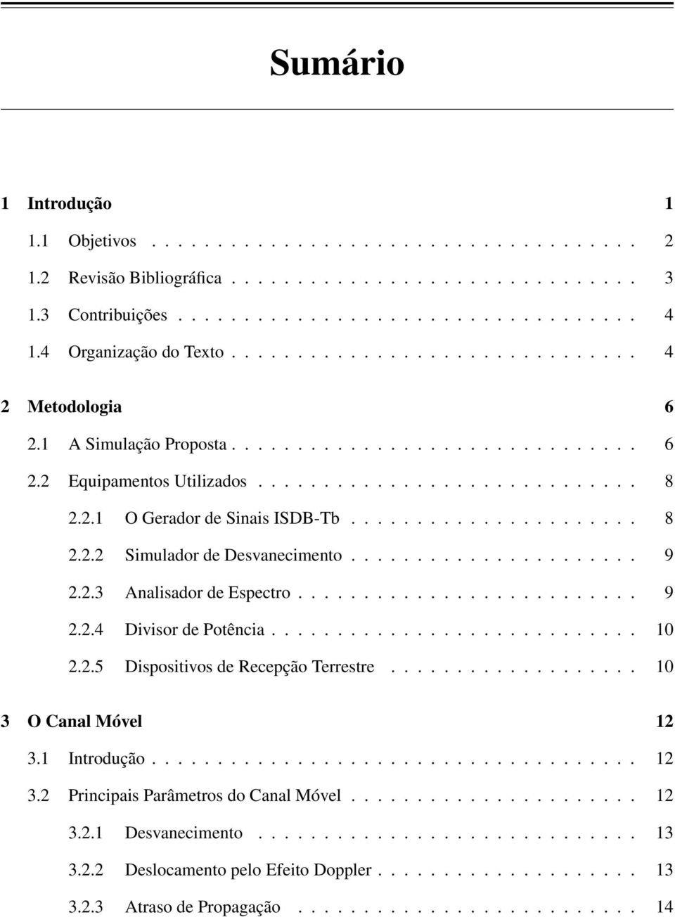 ..................... 8 2.2.2 Simulador de Desvanecimento...................... 9 2.2.3 Analisador de Espectro.......................... 9 2.2.4 Divisor de Potência............................ 10 2.2.5 Dispositivos de Recepção Terrestre.