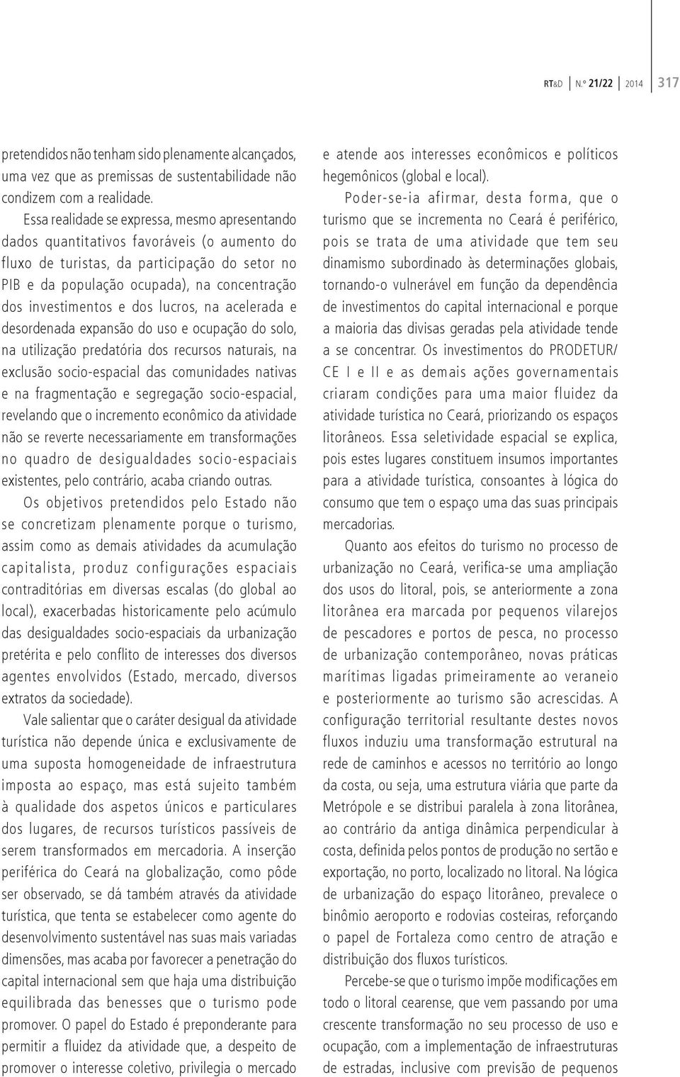 investimentos e dos lucros, na acelerada e desordenada expansão do uso e ocupação do solo, na utilização predatória dos recursos naturais, na exclusão socio-espacial das comunidades nativas e na