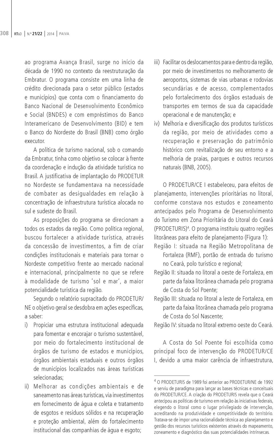 empréstimos do Banco Interamericano de Desenvolvimento (BID) e tem o Banco do Nordeste do Brasil (BNB) como órgão executor.