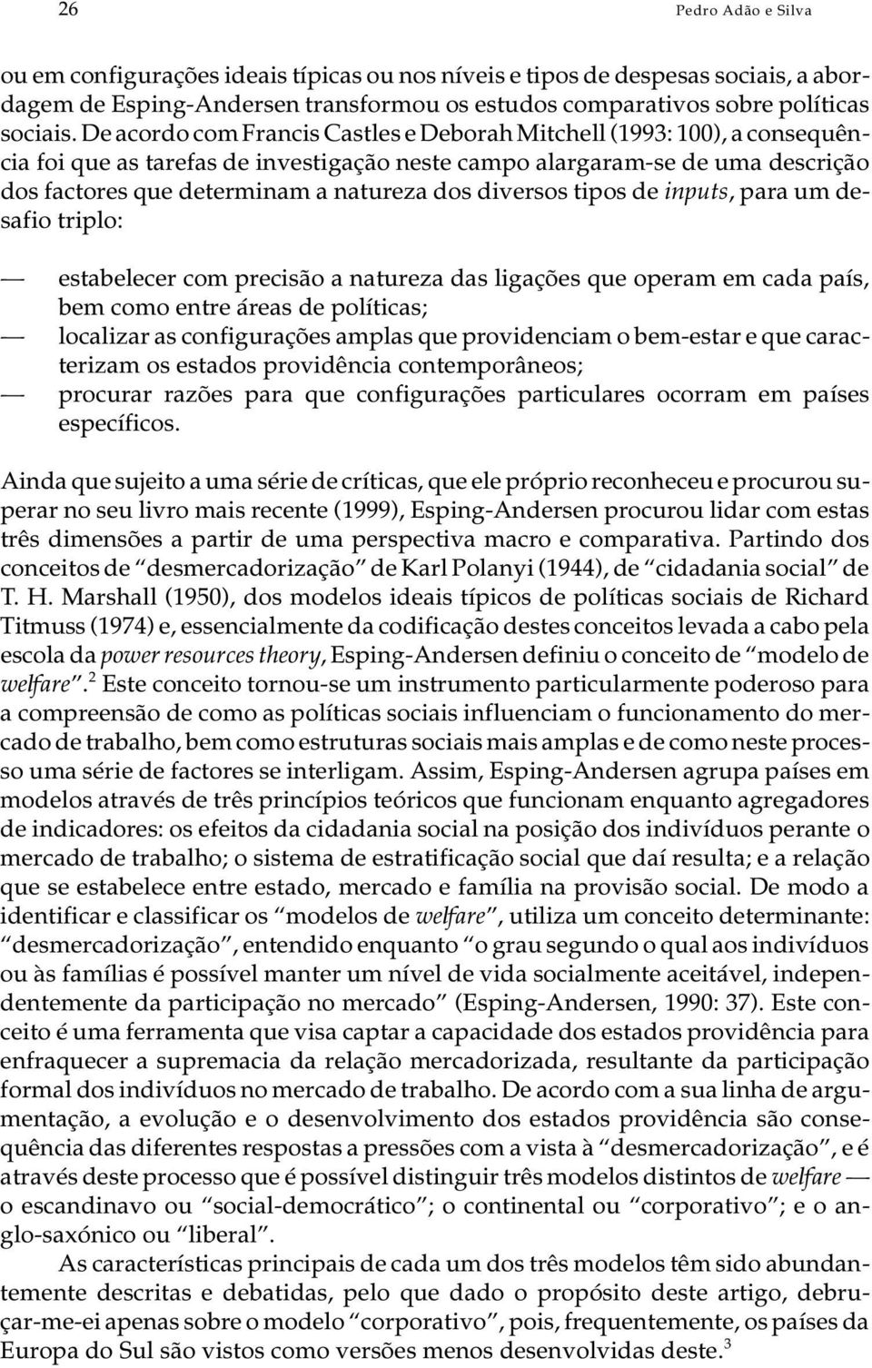 De acor do com Fran cis Cas tles e De bo rah Mit chell (1993: 100), a con se quên - cia foi que as ta re fas de in ves ti ga ção nes te cam po alar ga ram-se de uma des cri ção dos fac to res que de