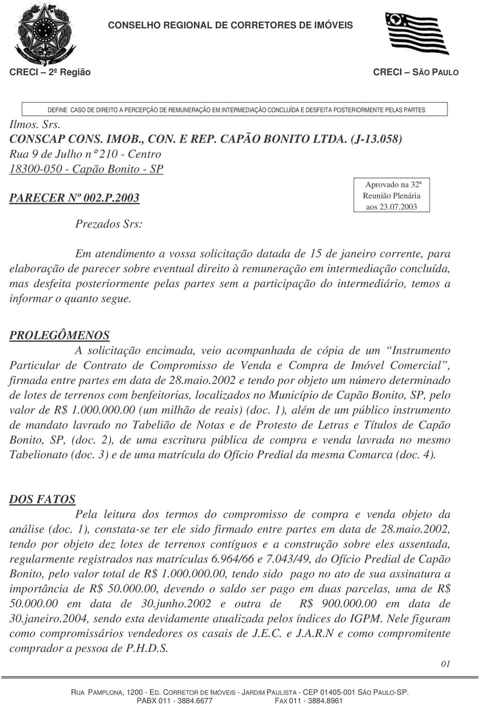 2003 Em atendimento a vossa solicitação datada de 15 de janeiro corrente, para elaboração de parecer sobre eventual direito à remuneração em intermediação concluída, mas desfeita posteriormente pelas