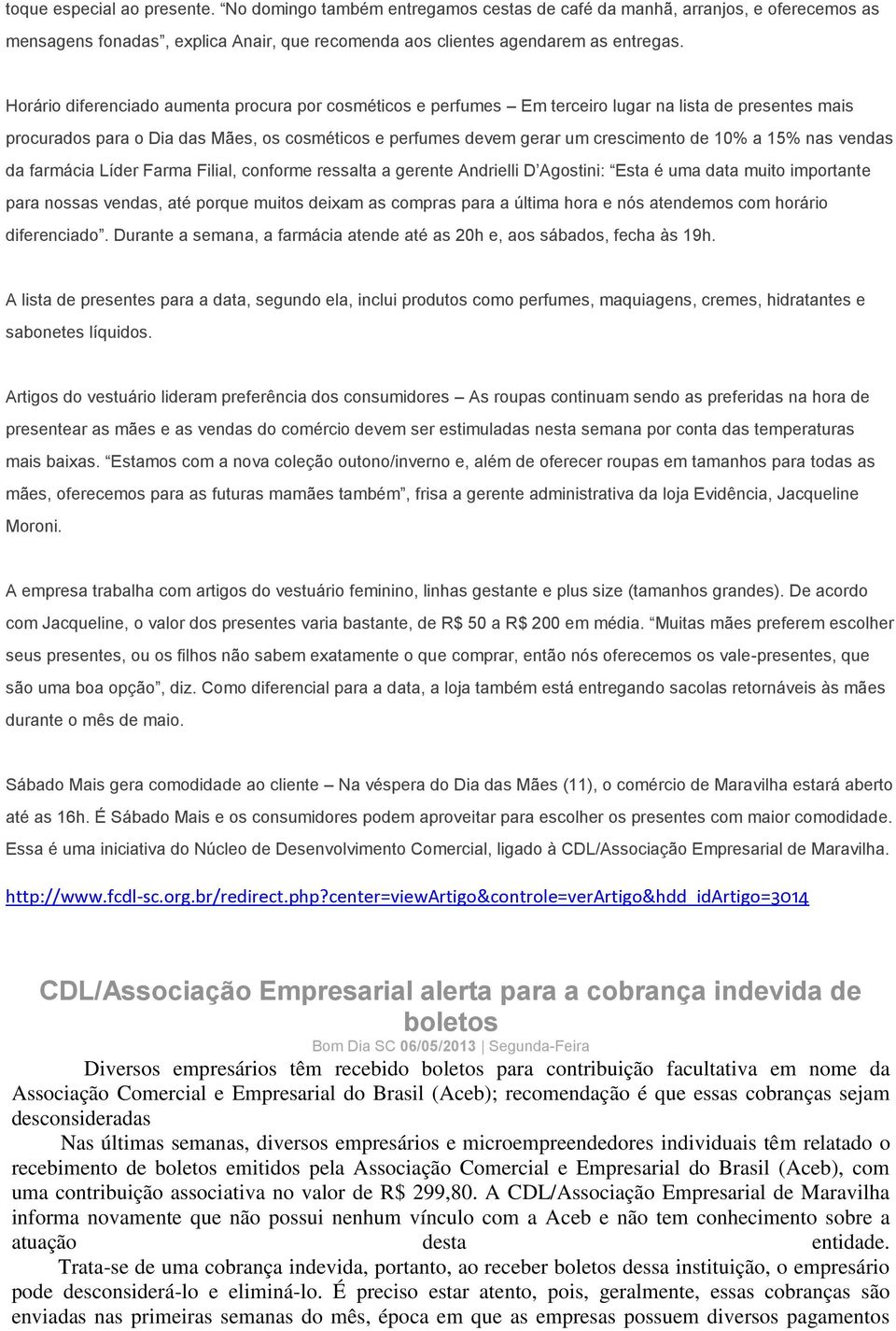 a 15% nas vendas da farmácia Líder Farma Filial, conforme ressalta a gerente Andrielli D Agostini: Esta é uma data muito importante para nossas vendas, até porque muitos deixam as compras para a