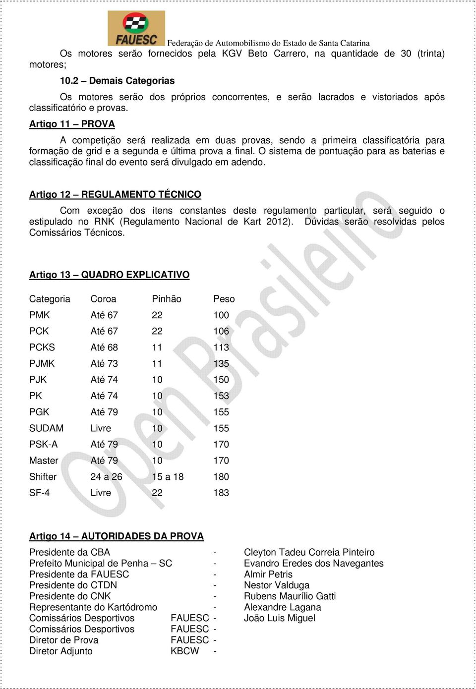 Artigo 11 PROVA A competição será realizada em duas provas, sendo a primeira classificatória para formação de grid e a segunda e última prova a final.