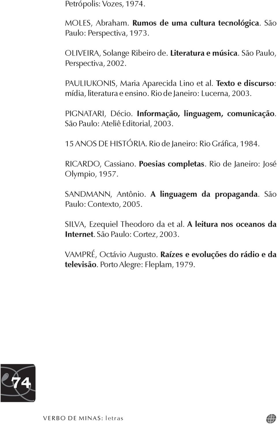 São Paulo: Ateliê Editorial, 2003. 15 ANOS DE HISTÓRIA. Rio de Janeiro: Rio Gráfica, 1984. RICARDO, Cassiano. Olympio, 1957. Poesias completas. Rio de Janeiro: José SANDMANN, Antônio.