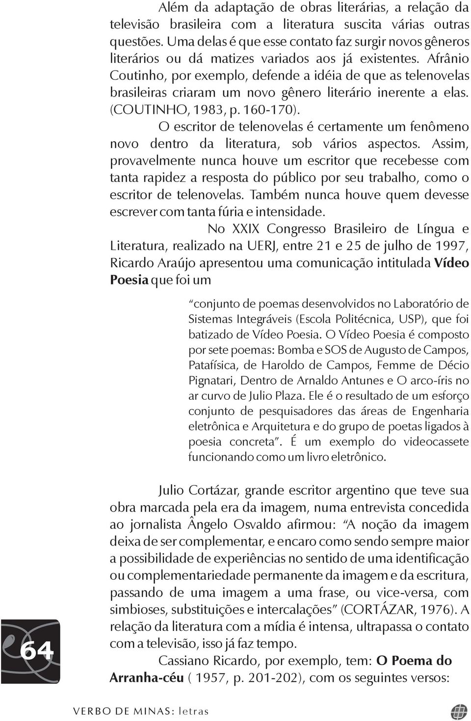 Afrânio Coutinho, por exemplo, defende a idéia de que as telenovelas brasileiras criaram um novo gênero literário inerente a elas. (COUTINHO, 1983, p. 160-170).