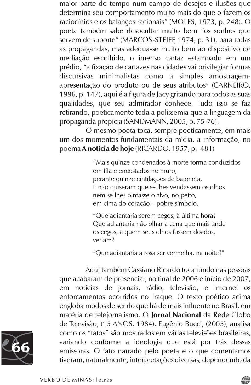 31), para todas as propagandas, mas adequa-se muito bem ao dispositivo de mediação escolhido, o imenso cartaz estampado em um prédio, a fixação de cartazes nas cidades vai privilegiar formas