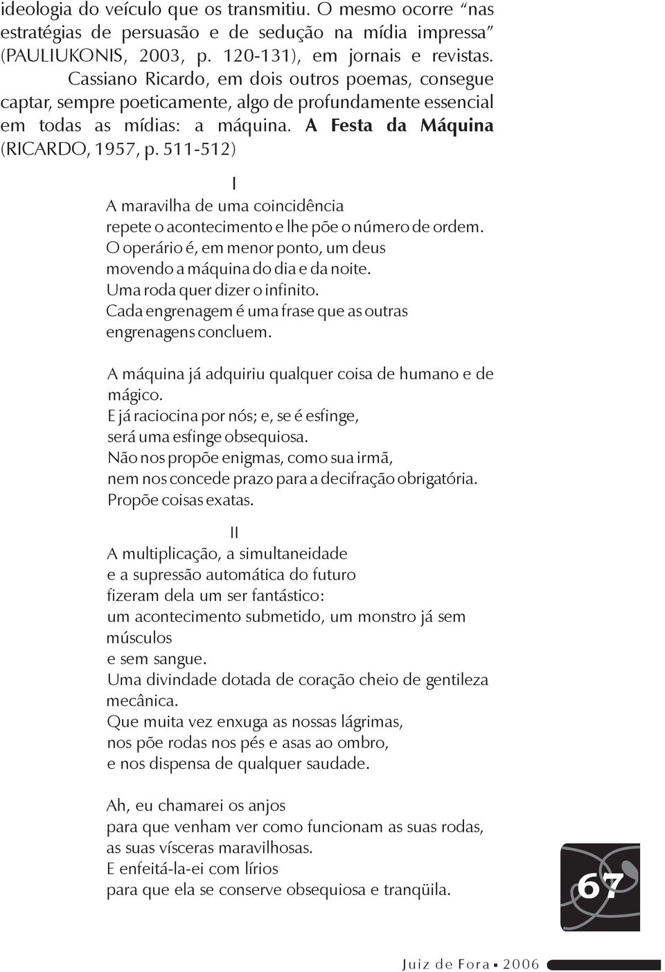 511-512) I A maravilha de uma coincidência repete o acontecimento e lhe põe o número de ordem. O operário é, em menor ponto, um deus movendo a máquina do dia e da noite.