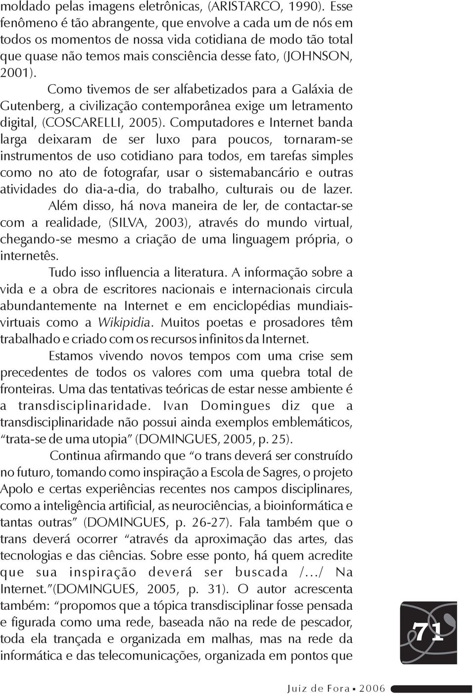 Como tivemos de ser alfabetizados para a Galáxia de Gutenberg, a civilização contemporânea exige um letramento digital, (COSCARELLI, 2005).