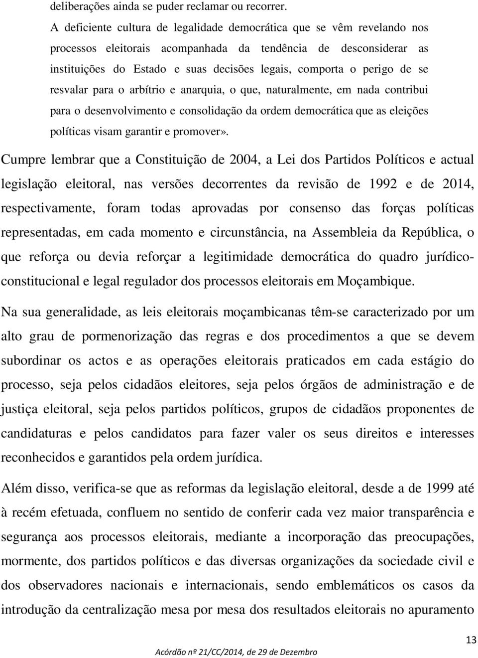 perigo de se resvalar para o arbítrio e anarquia, o que, naturalmente, em nada contribui para o desenvolvimento e consolidação da ordem democrática que as eleições políticas visam garantir e