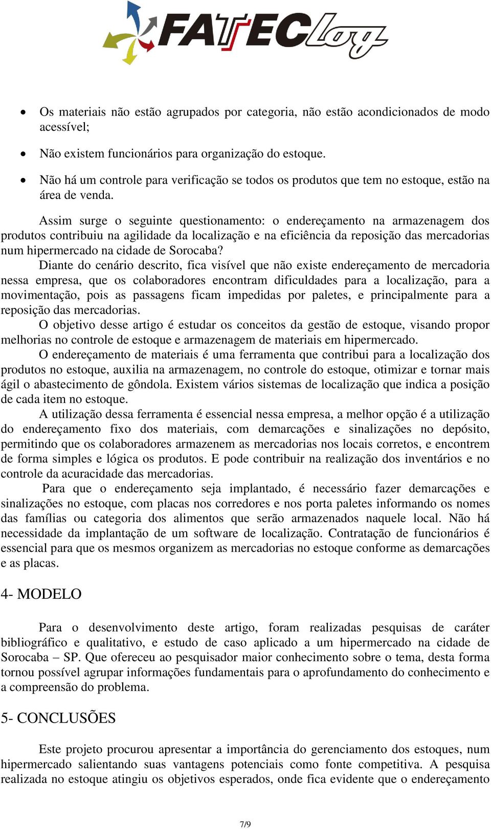 Assim surge o seguinte questionamento: o endereçamento na armazenagem dos produtos contribuiu na agilidade da localização e na eficiência da reposição das mercadorias num hipermercado na cidade de