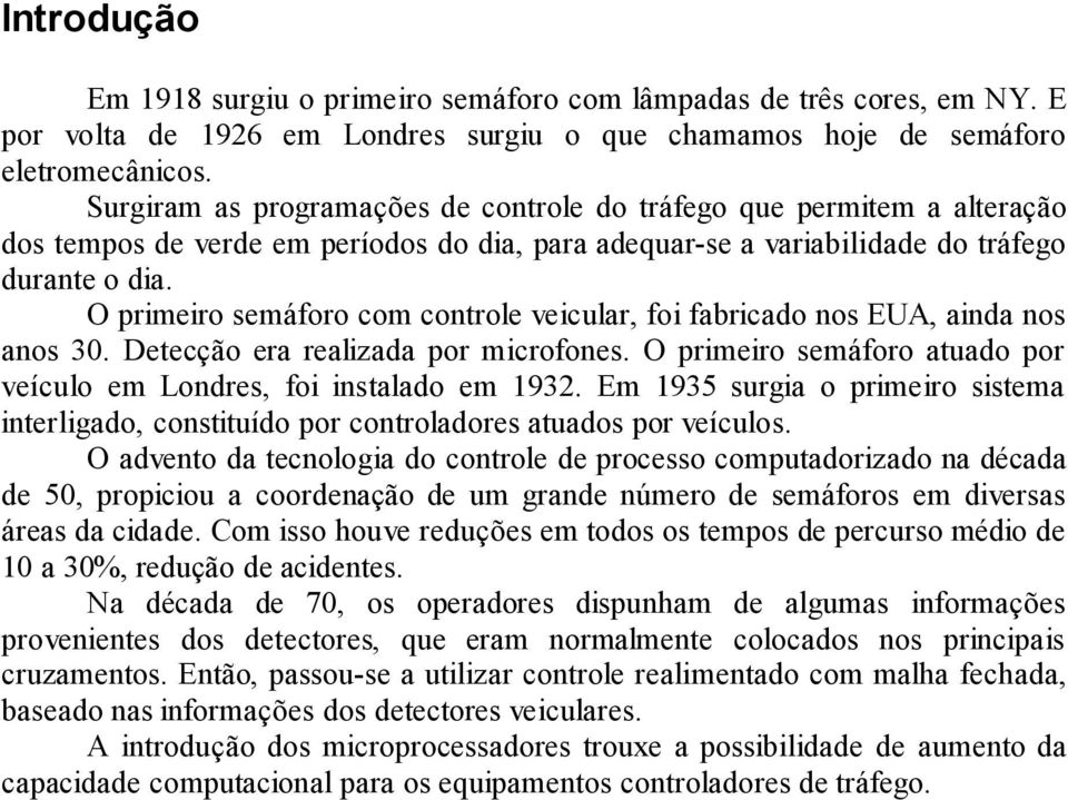 O primeiro semáforo com controle veicular, foi fabricado nos EUA, ainda nos anos 30. Detecção era realizada por microfones. O primeiro semáforo atuado por veículo em Londres, foi instalado em 1932.