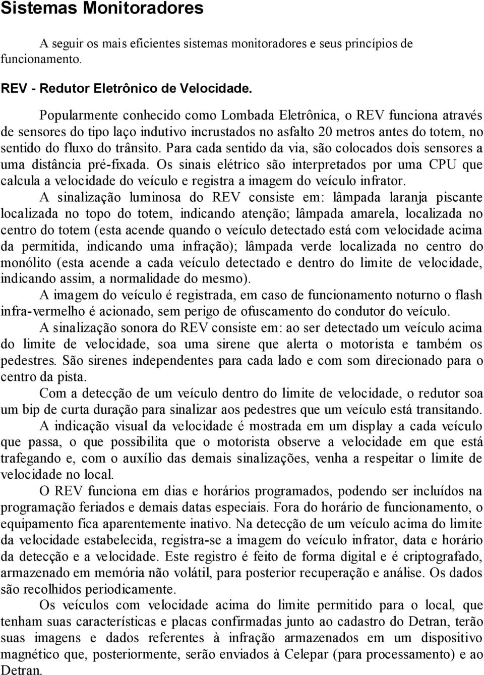 Para cada sentido da via, são colocados dois sensores a uma distância pré-fixada.