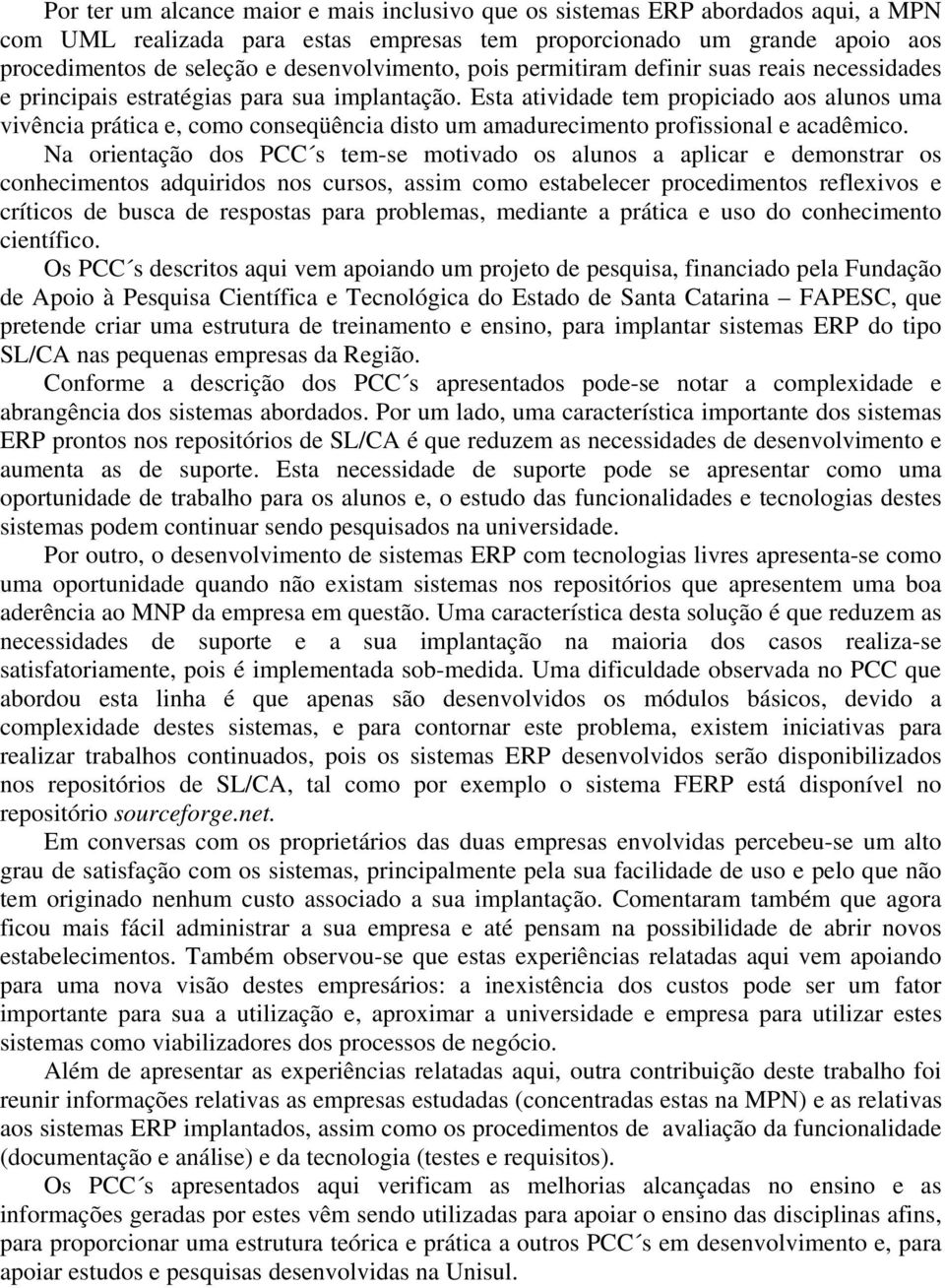 Esta atividade tem propiciado aos alunos uma vivência prática e, como conseqüência disto um amadurecimento profissional e acadêmico.