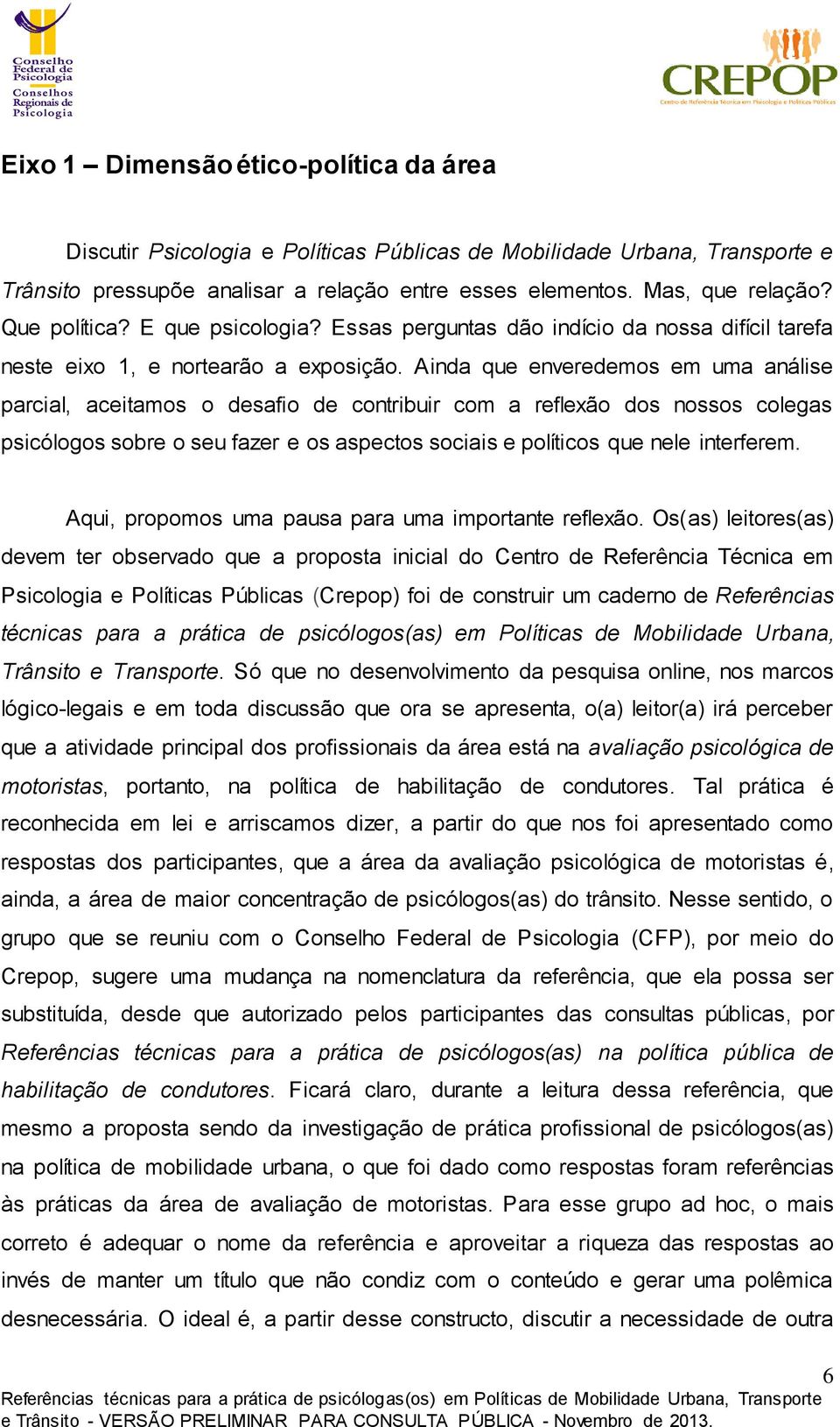 Ainda que enveredemos em uma análise parcial, aceitamos o desafio de contribuir com a reflexão dos nossos colegas psicólogos sobre o seu fazer e os aspectos sociais e políticos que nele interferem.