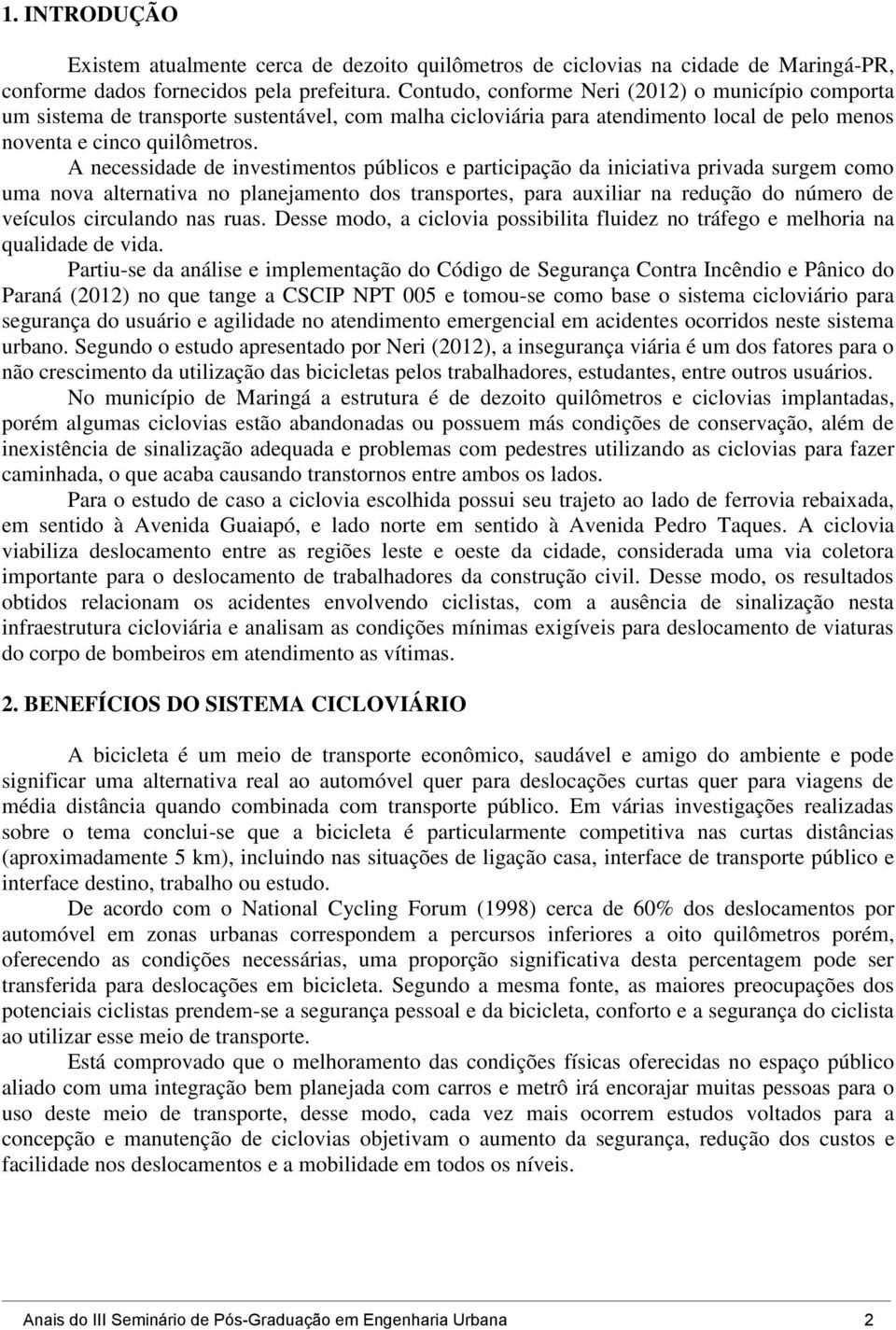 A necessidade de investimentos públicos e participação da iniciativa privada surgem como uma nova alternativa no planejamento dos transportes, para auxiliar na redução do número de veículos