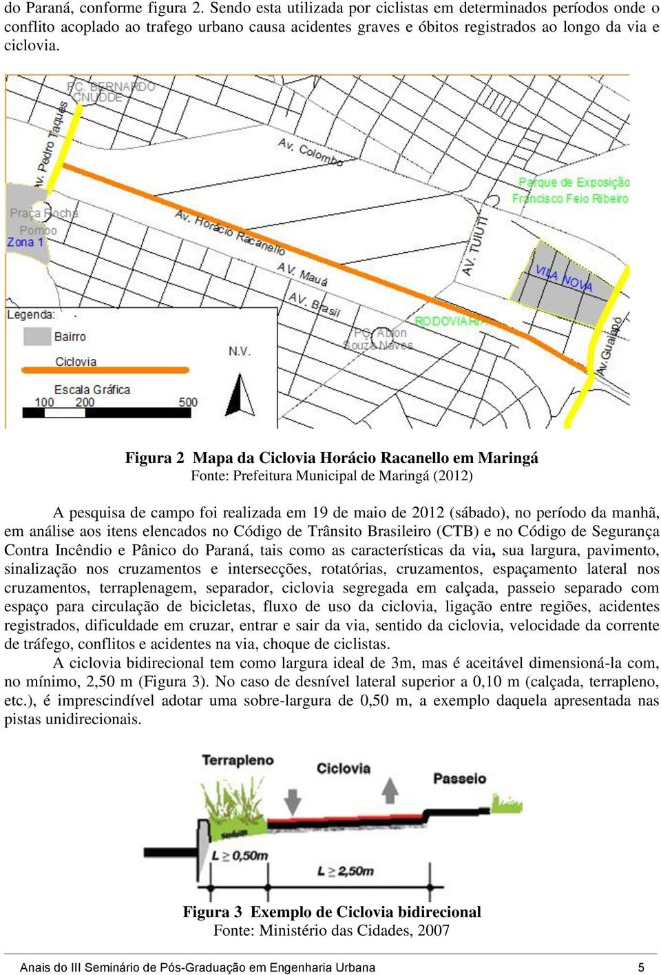 Figura 2 Mapa da Ciclovia Horácio Racanello em Maringá Fonte: Prefeitura Municipal de Maringá (2012) A pesquisa de campo foi realizada em 19 de maio de 2012 (sábado), no período da manhã, em análise