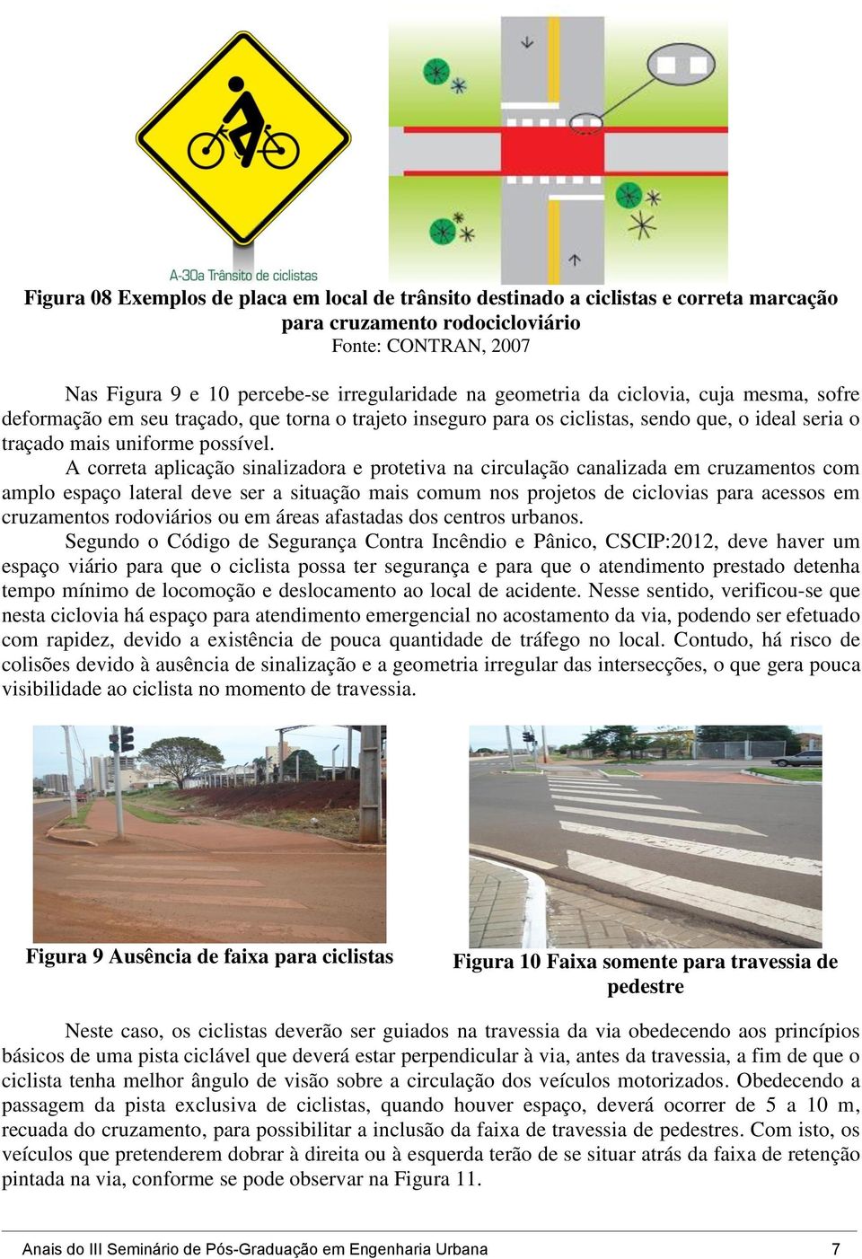 A correta aplicação sinalizadora e protetiva na circulação canalizada em cruzamentos com amplo espaço lateral deve ser a situação mais comum nos projetos de ciclovias para acessos em cruzamentos