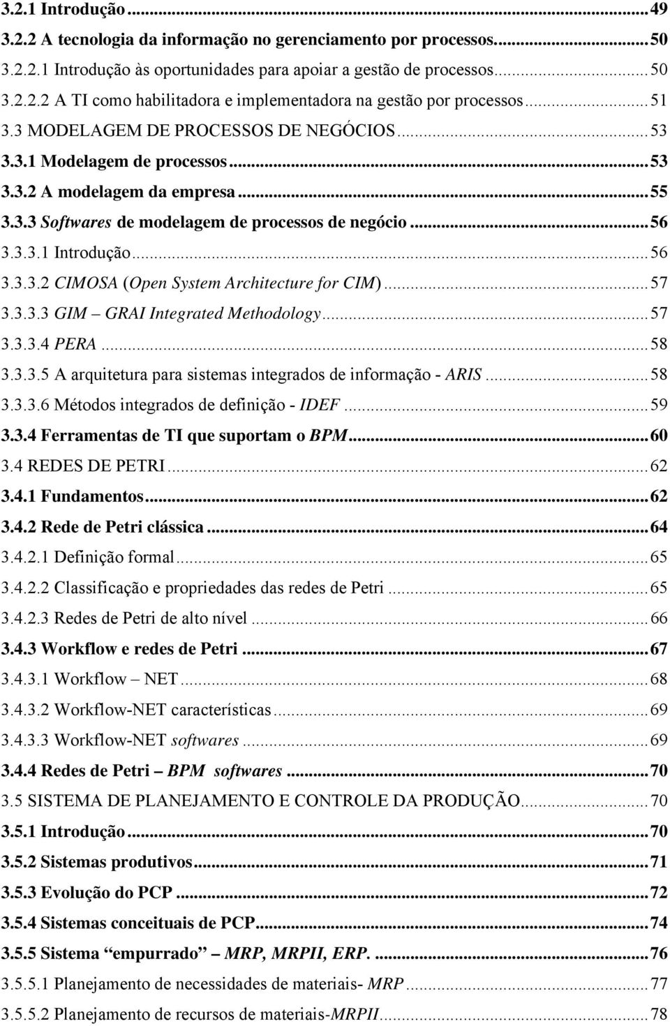 ..57 3.3.3.3 GIM GRAI Integrated Methodology...57 3.3.3.4 PERA...58 3.3.3.5 A arquitetura para sistemas integrados de informação - ARIS...58 3.3.3.6 Métodos integrados de definição - IDEF...59 3.3.4 Ferramentas de TI que suportam o BPM.