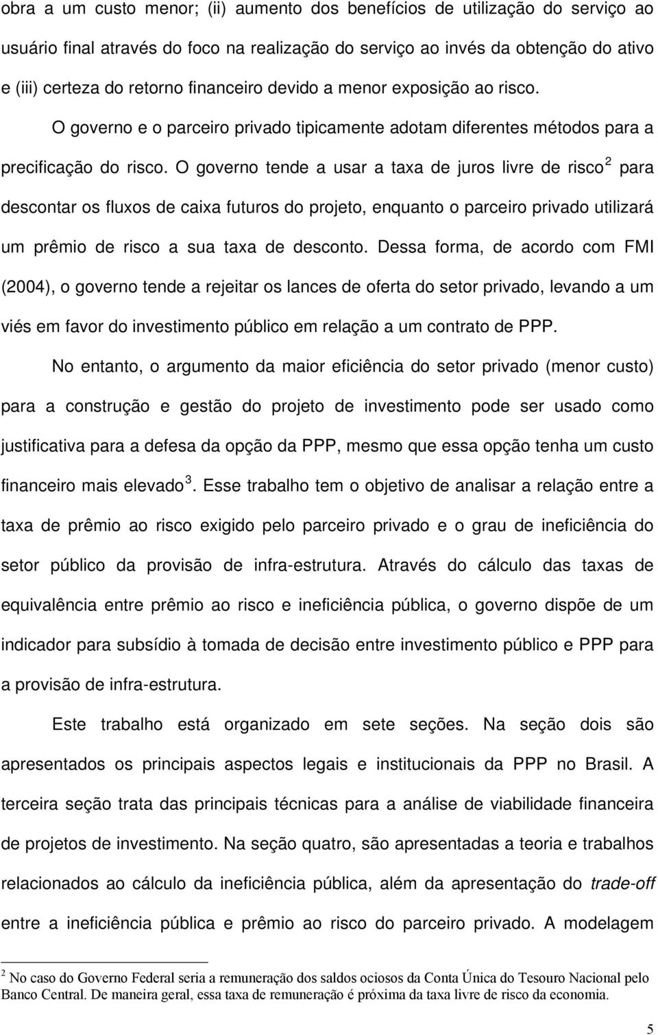 O govero tede a usar a taxa de juros livre de risco 2 para descotar os fluxos de caixa futuros do projeto, equato o parceiro privado utilizará um prêmio de risco a sua taxa de descoto.