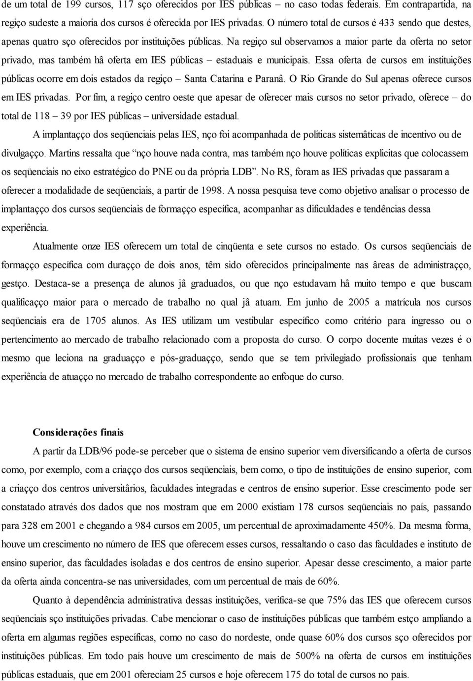 Na região sul observamos a maior parte da oferta no setor privado, mas também há oferta em IES públicas estaduais e municipais.