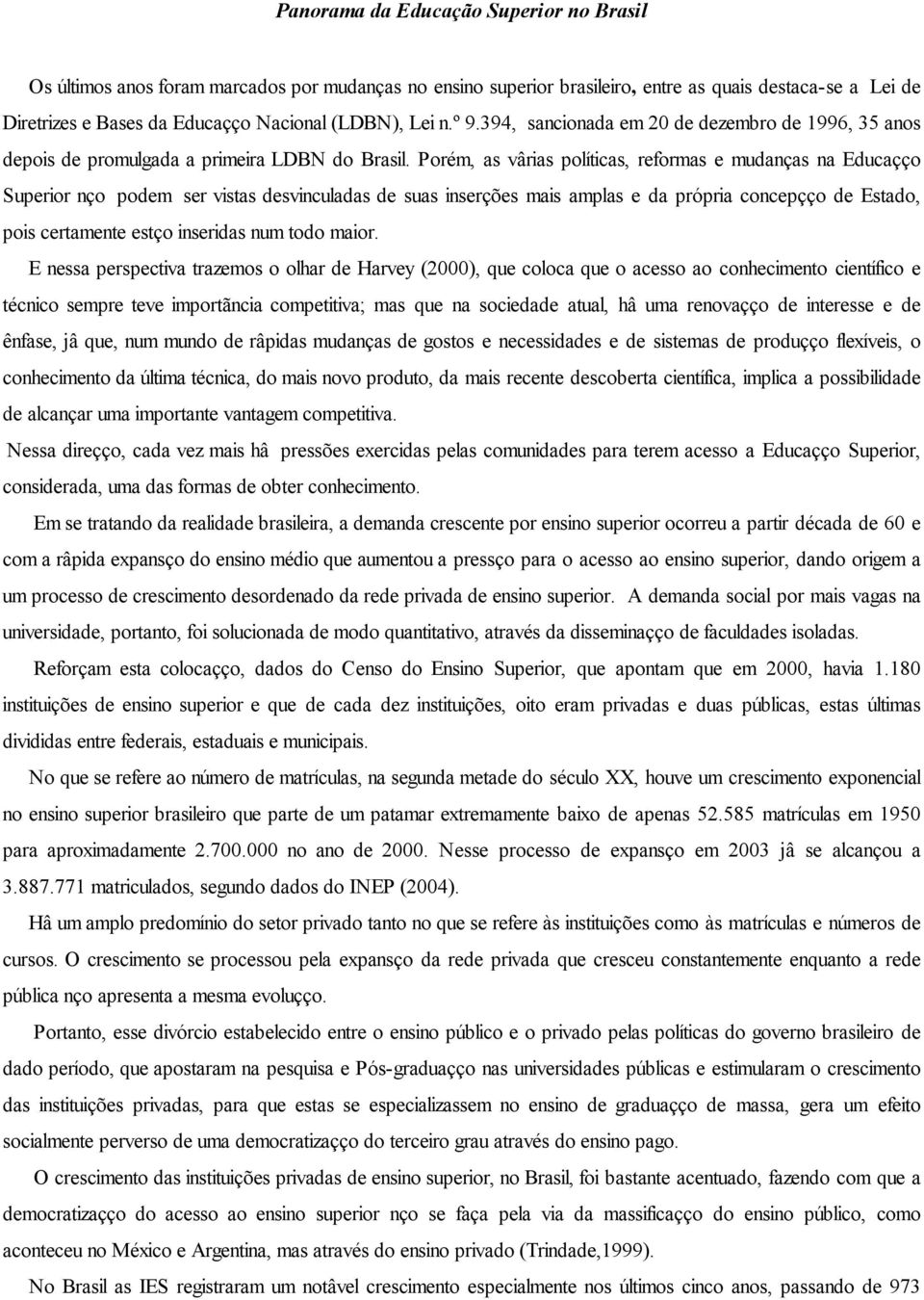 Porém, as várias políticas, reformas e mudanças na Educação Superior não podem ser vistas desvinculadas de suas inserções mais amplas e da própria concepção de Estado, pois certamente estão inseridas